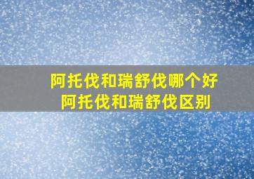 阿托伐和瑞舒伐哪个好 阿托伐和瑞舒伐区别